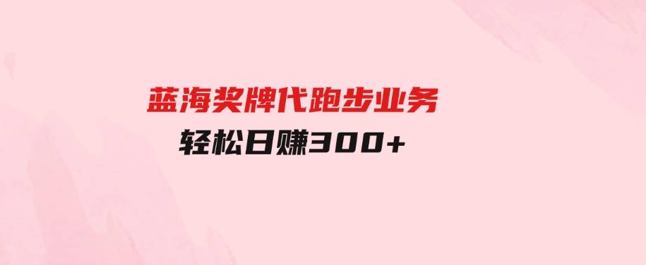 （9793期）蓝海奖牌代跑步业务，轻松日赚300+-柚子资源网