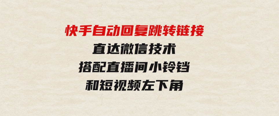 （9808期）快手自动回复跳转链接，直达微信技术，搭配直播间小铃铛和短视频左下角-柚子资源网