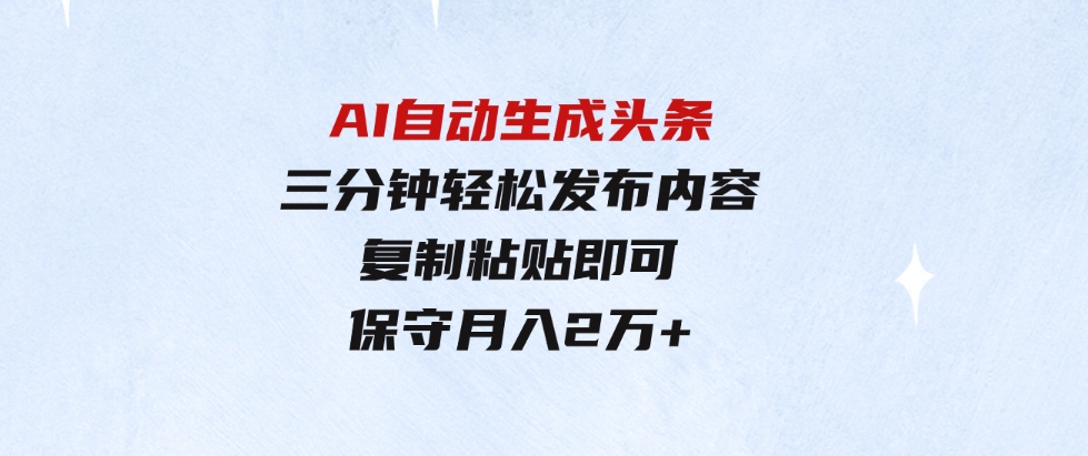 （9811期）AI自动生成头条，三分钟轻松发布内容，复制粘贴即可，保守月入2万+-柚子资源网