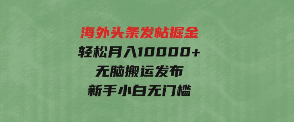 海外头条发帖掘金，轻松月入10000+，无脑搬运发布，新手小白无门槛-柚子资源网