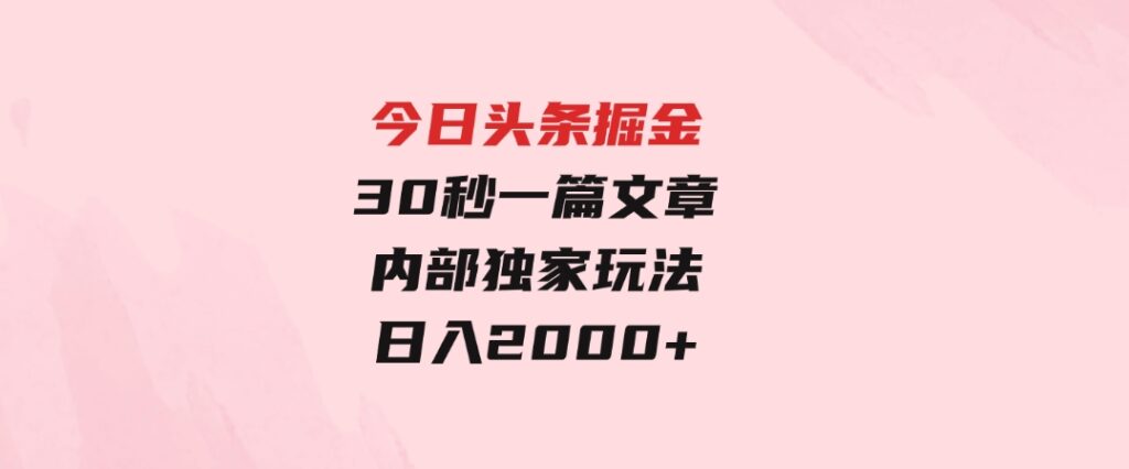 今日头条掘金，30秒一篇文章，内部独家玩法，日入2000+-柚子资源网