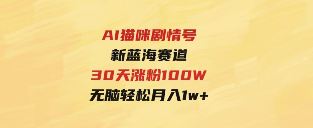 AI猫咪剧情号，新蓝海赛道，30天涨粉100W，制作简单无脑，轻松月入1w+-柚子资源网