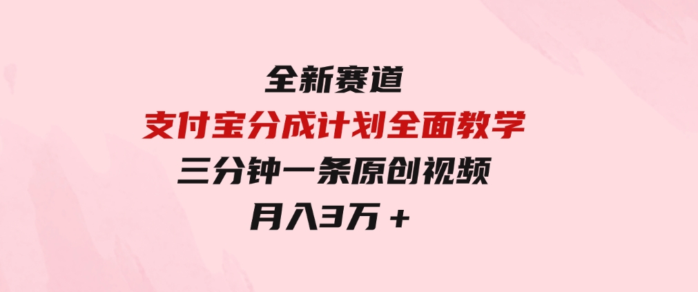 全新赛道支付宝分成计划，全面教学三分钟一条原创视频月入3万＋-柚子资源网