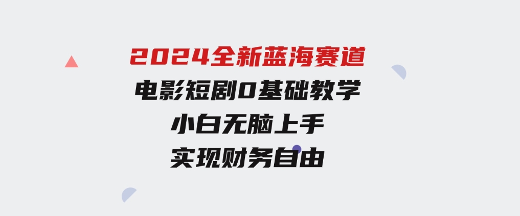 2024全新蓝海赛道，电影短剧0基础教学，小白无脑上手，实现财务自由-柚子资源网