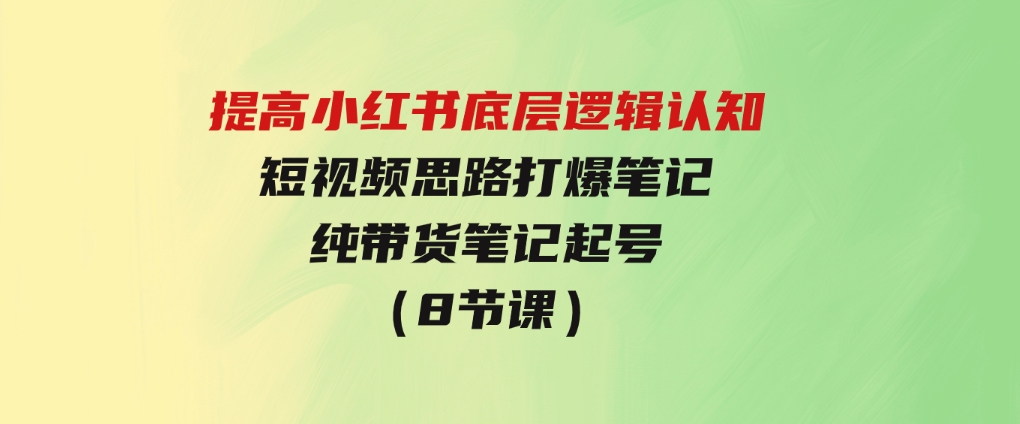 提高小红书底层逻辑认知+短视频思路打爆笔记+纯带货笔记起号（8节课）-柚子资源网