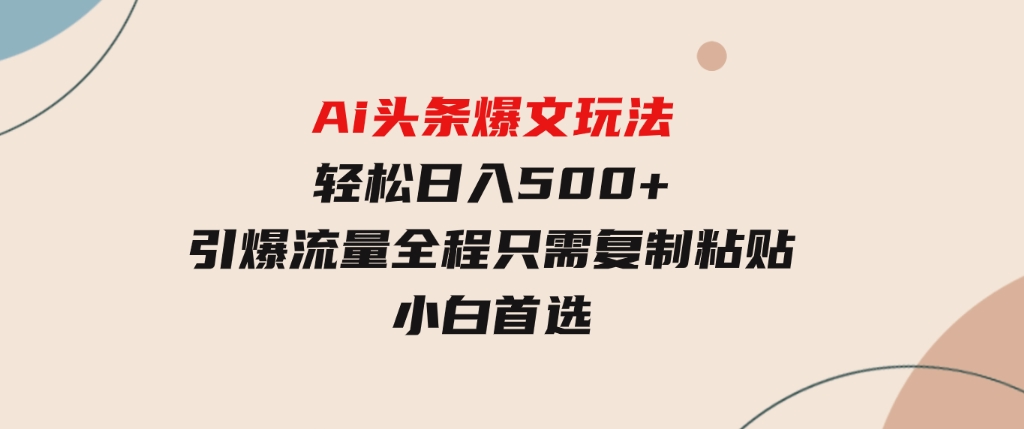 Ai头条爆文玩法，轻松日入500+，引爆流量全程只需复制粘贴，小白首选-柚子资源网