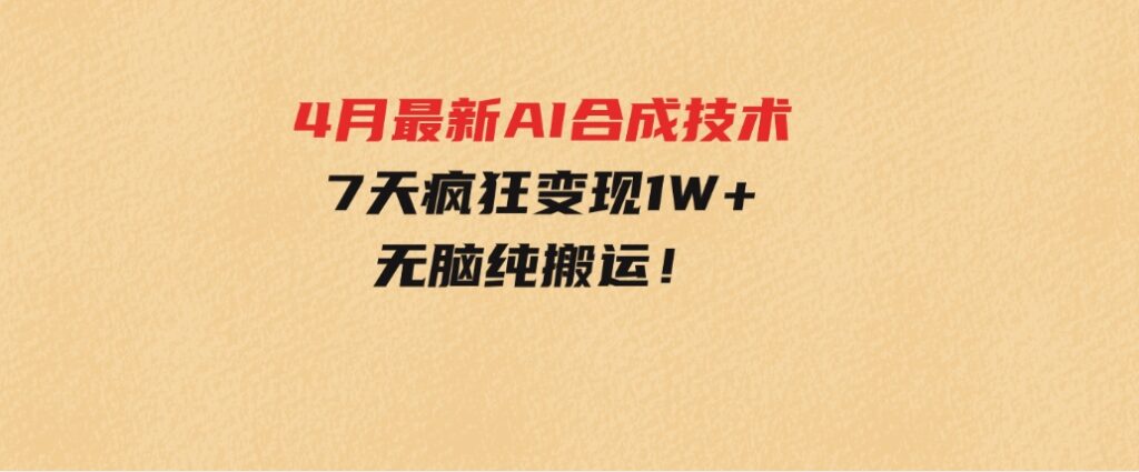 4月最新AI合成技术，7天疯狂变现1W+，无脑纯搬运！-柚子资源网