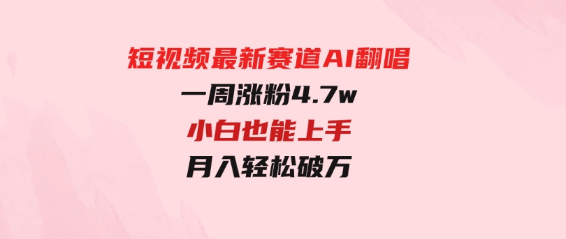 短视频最新赛道AI翻唱，一周涨粉4.7w，小白也能上手，月入轻松破万-柚子资源网