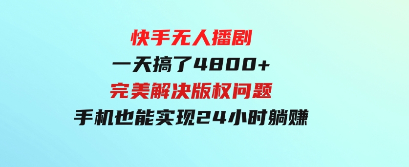 快手无人播剧，一天搞了4800+，完美解决版权问题，手机也能实现24小时躺赚-柚子资源网