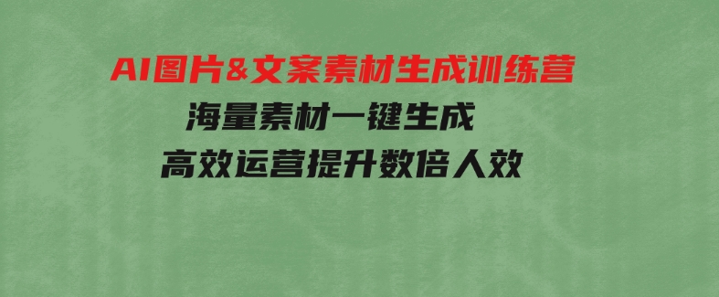 AI图片&文案素材生成训练营，海量素材一键生成高效运营提升数倍人效-柚子资源网