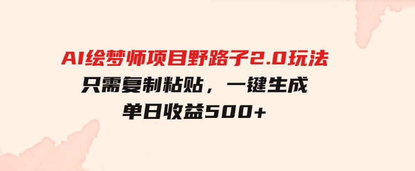 AI绘梦师项目野路子2.0玩法，只需复制粘贴，一键生成，单日收益500+-柚子资源网