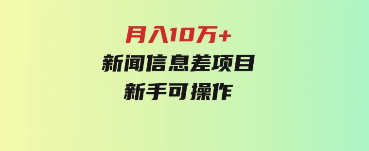 月入10万+，新闻信息差项目，新手可操作-柚子资源网