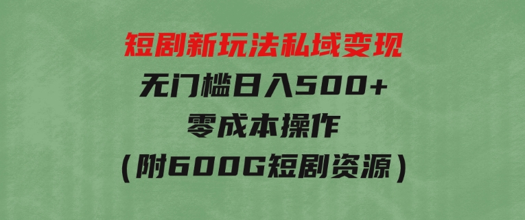 短剧新玩法，私域变现无门槛日入500+零成本操作（附600G短剧资源）-柚子资源网