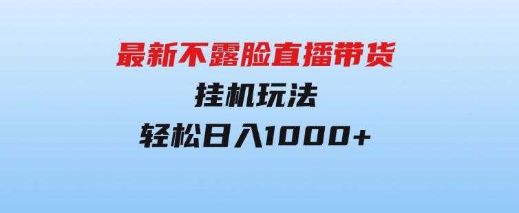 最新不露脸直播带货，挂机玩法，轻松日入1000+-柚子资源网