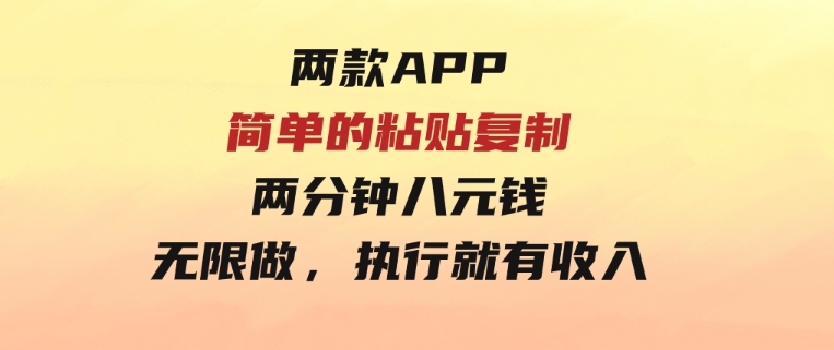 两款APP，简单的粘贴复制，两分钟八元钱，无限做，执行就有收入-柚子资源网