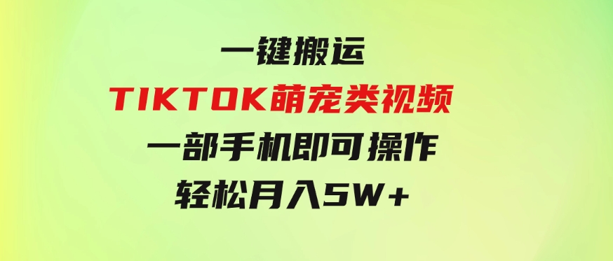 一键搬运TIKTOK萌宠类视频一部手机即可操作所有平台均可发布轻松月入5W+-柚子资源网