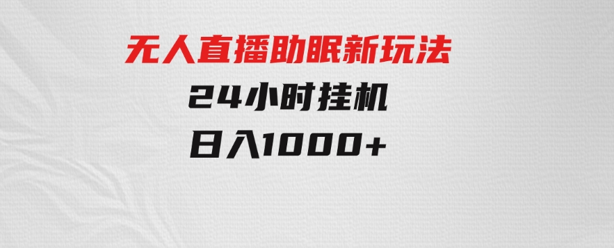 无人直播助眠新玩法，24小时挂机，日入1000+-柚子资源网