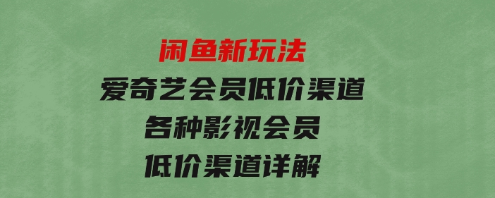 闲鱼新玩法，爱奇艺会员低价渠道，各种影视会员低价渠道详解-柚子资源网