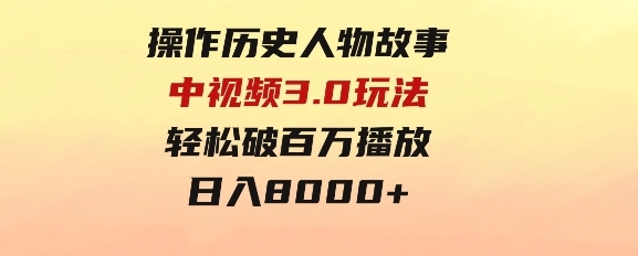 操作历史人物故事中视频3.0玩法，发一条爆一条！轻松破百万播放，日入8000+-柚子资源网