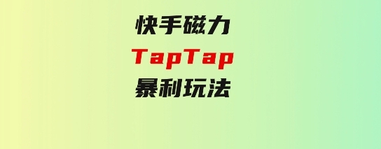 快手磁力TapTap暴利玩法-柚子资源网