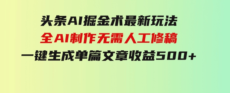 头条AI掘金术最新玩法，全AI制作无需人工修稿，一键生成单篇文章收益500+-柚子资源网