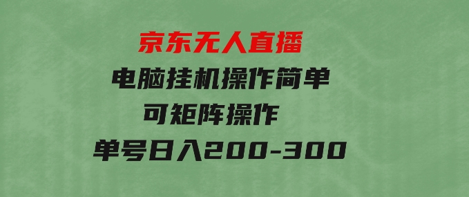 京东无人直播，电脑挂机，操作简单，懒人专属，可矩阵操作单号日入200-300-柚子资源网