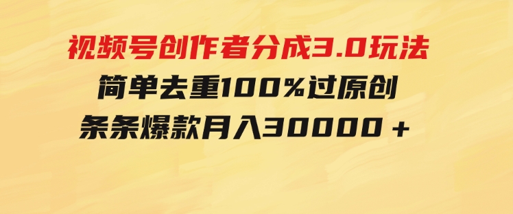 视频号创作者分成3.0玩法，简单去重100%过原创，条条爆款，月入30000＋-柚子资源网