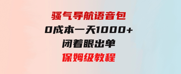 骚气导航语音包，0成本一天1000+，闭着眼出单，保姆级教程-柚子资源网