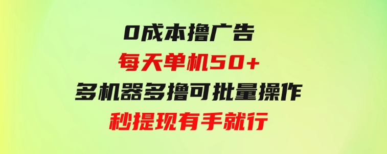 0成本撸广告每天单机50+，多机器多撸可批量操作，秒提现有手就行-柚子资源网