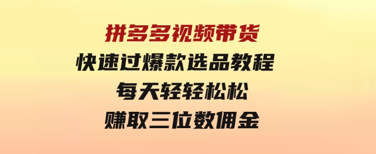 拼多多视频带货快速过爆款选品教程每天轻轻松松赚取三位数佣金-柚子资源网