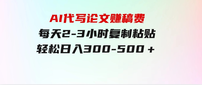 AI代写论文赚稿费，每天2-3小时，复制粘贴，轻松日入300-500＋-柚子资源网