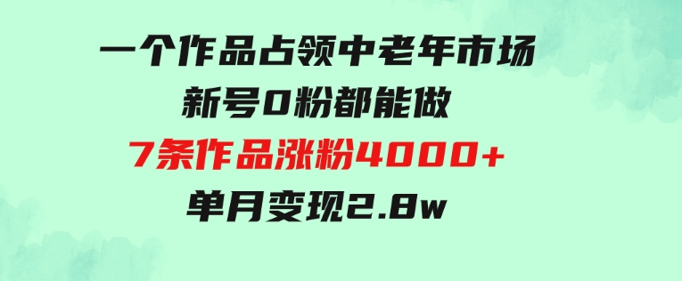 一个作品，占领中老年市场，新号0粉都能做，7条作品涨粉4000+单月变现2.8w-柚子资源网