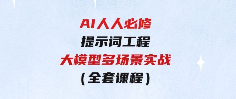 AI人人必修-提示词工程+大模型多场景实战（全套课程）-柚子资源网