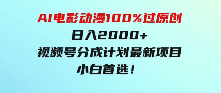 AI电影动漫100%过原创，日入2000+，视频号分成计划最新项目，小白首选！-柚子资源网