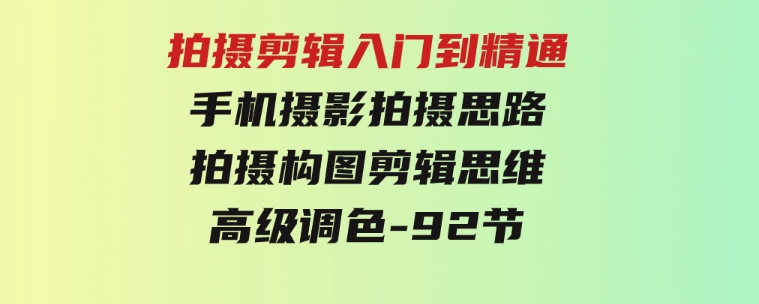 拍摄剪辑入门到精通，手机摄影拍摄思路拍摄构图剪辑思维高级调色-92节-柚子资源网