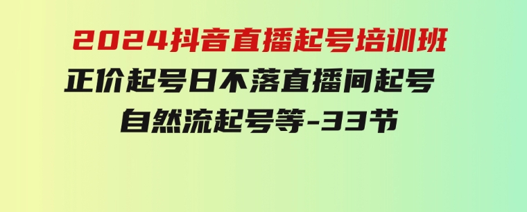 2024抖音直播起号培训班，正价起号日不落直播间起号自然流起号等-33节-柚子资源网