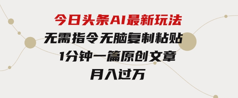 今日头条AI最新玩法无需指令无脑复制粘贴1分钟一篇原创文章月入过万-柚子资源网