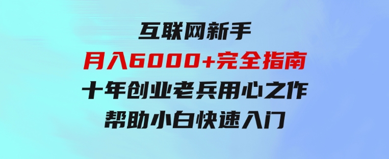 互联网新手月入6000+完全指南十年创业老兵用心之作，帮助小白快速入门-柚子资源网