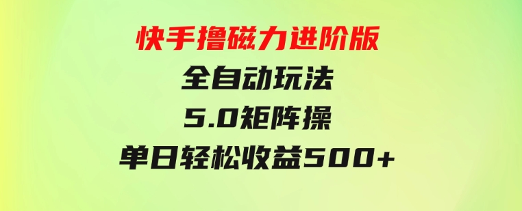 快手撸磁力进阶版全自动玩法5.0矩阵操单日轻松收益500+，-柚子资源网