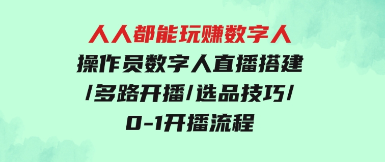 人人都能玩赚数字人操作员数字人直播搭建/多路开播/选品技巧/0-1开播流程-柚子资源网