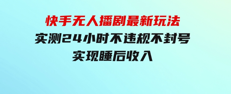 快手无人播剧最新玩法，实测24小时不违规不封号，实现睡后收入-柚子资源网