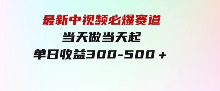 最新中视频必爆赛道，当天做当天起，单日收益300-500＋！-柚子资源网