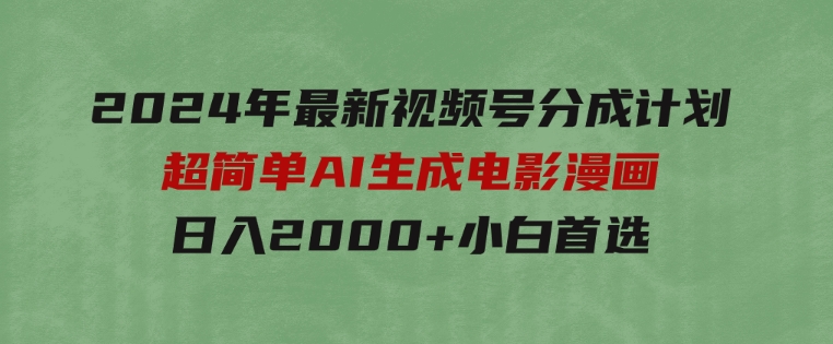 2024年最新视频号分成计划，超简单AI生成电影漫画，日入2000+，小白首选。-柚子资源网