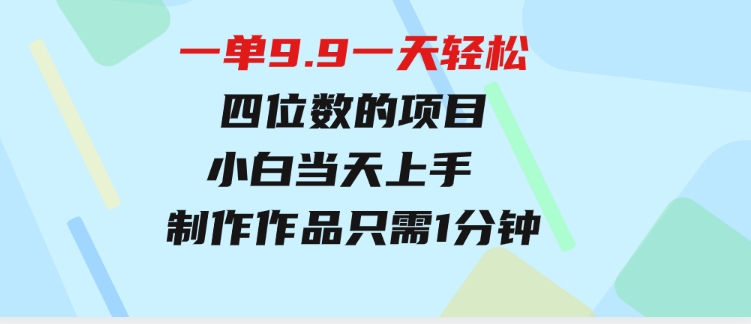 一单9.9，一天轻松四位数的项目，不挑人，小白当天上手制作作品只需1分钟-柚子资源网