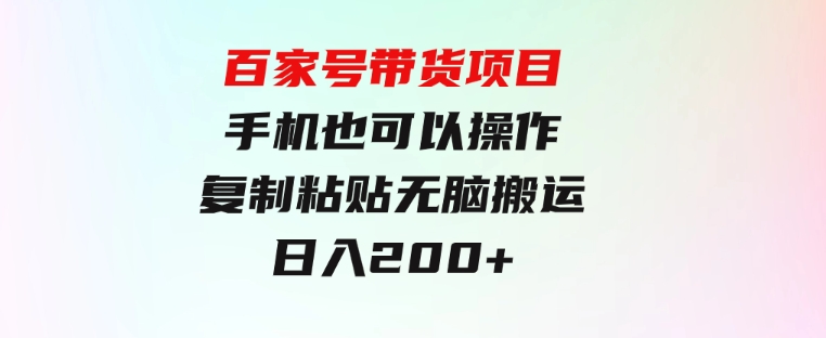 百家号带货项目，手机也可以操作，复制粘贴，无脑搬运日入200+-柚子资源网