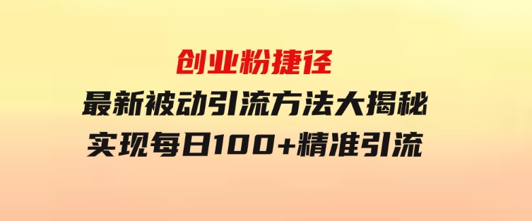 创业粉捷径！最新被动引流方法大揭秘，实现每日100+精准引流-柚子资源网