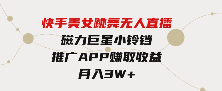 快手美女跳舞无人直播，磁力巨星小铃铛推广APP赚取收益，月入3W+-柚子资源网