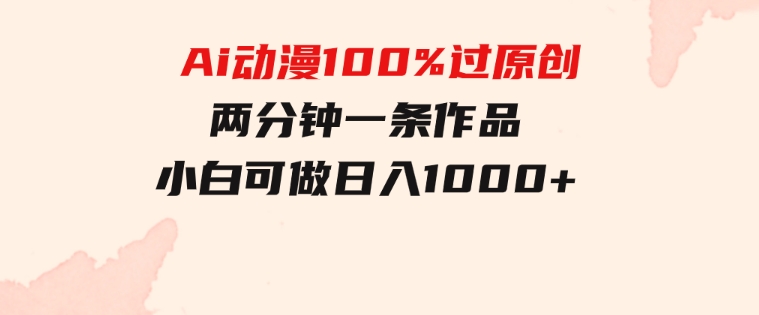 Ai动漫100%过原创，两分钟一条作品，简单上手，小白可做日入1000+-柚子资源网