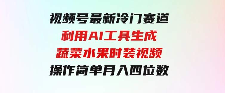 视频号最新冷门赛道利用AI工具生成蔬菜水果时装视频操作简单月入四位数-柚子资源网