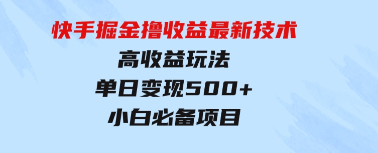 快手掘金撸收益最新技术，高收益玩法，单日变现500+，小白必备项目-柚子资源网